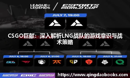 CSGO巨献：深入解析LNG战队的游戏意识与战术策略