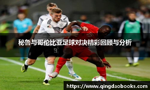 秘鲁与哥伦比亚足球对决精彩回顾与分析