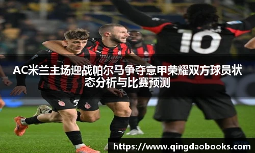 AC米兰主场迎战帕尔马争夺意甲荣耀双方球员状态分析与比赛预测